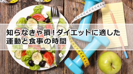 知らなきゃ損！ダイエットに適した運動と食事の時間