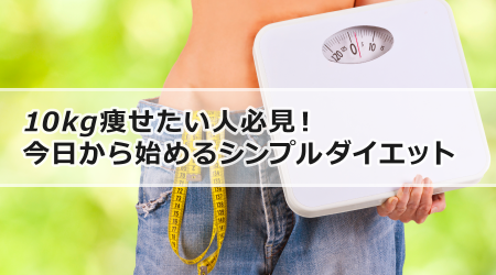 10kg痩せたい人必見！今日から始めるシンプルダイエット