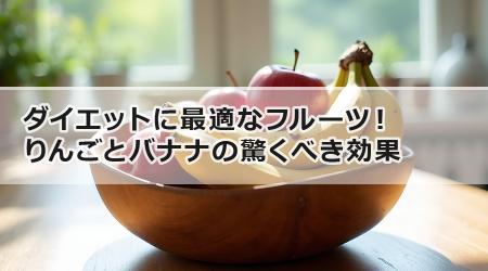 ダイエットに最適なフルーツ！りんごとバナナの驚くべき効果