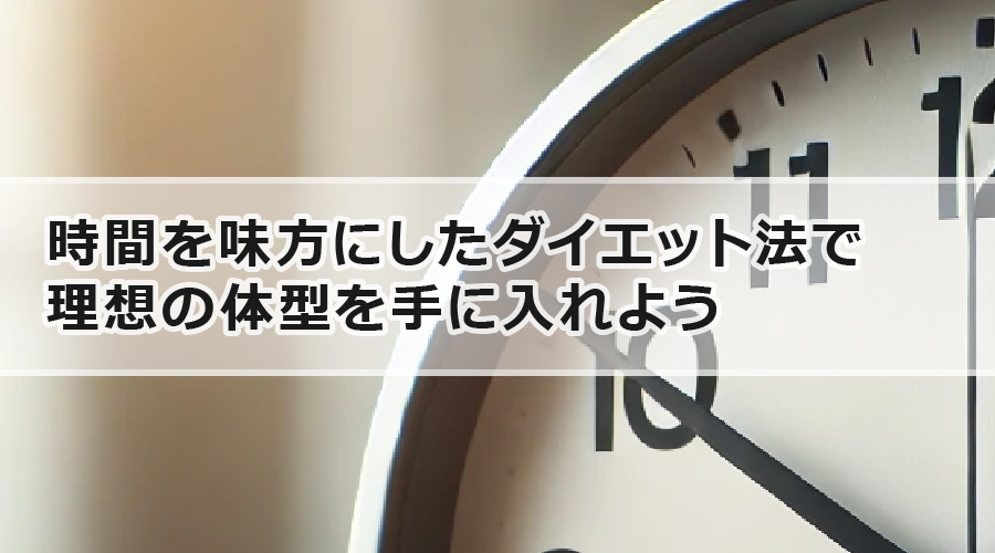 時間を味方にしたダイエット法で理想の体型を手に入れよう