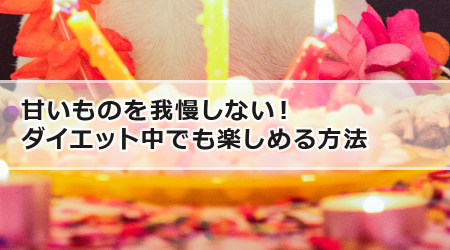 甘いものを我慢しない！ダイエット中でも楽しめる方法