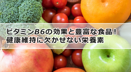 ビタミンB6の効果と豊富な食品！健康維持に欠かせない栄養素