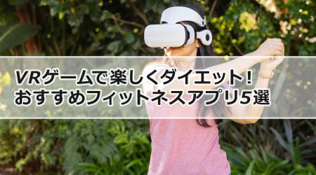 VRゲームで楽しくダイエット！おすすめフィットネスアプリ5選