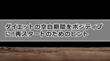 ダイエットの空白期間をポジティブに！再スタートのためのヒント