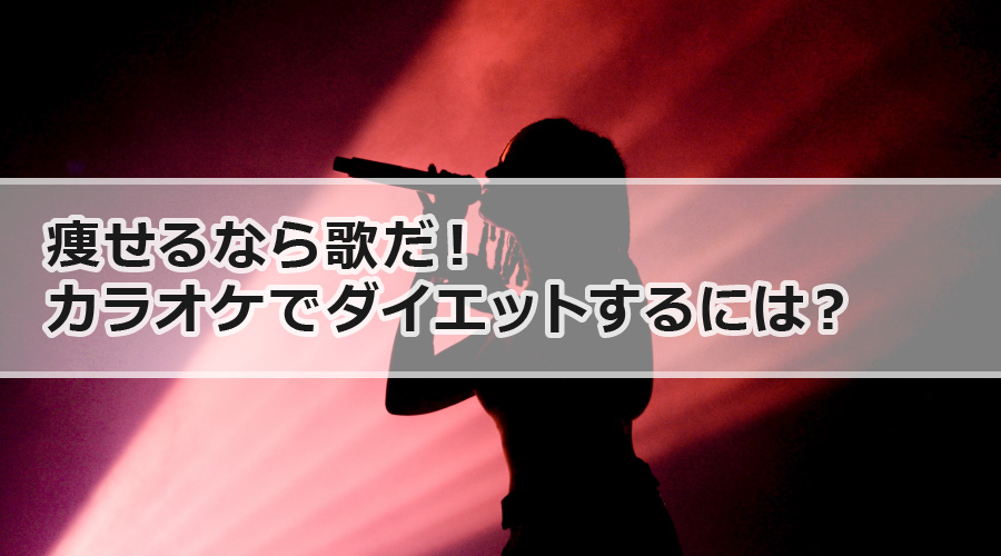 痩せるなら歌だ！カラオケでダイエットするには？