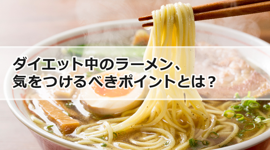 ダイエット中のラーメン、気をつけるべきポイントとは？