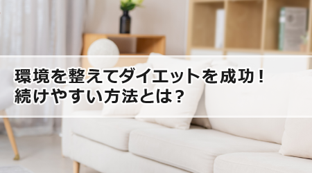 環境を整えてダイエットを成功！続けやすい方法とは？