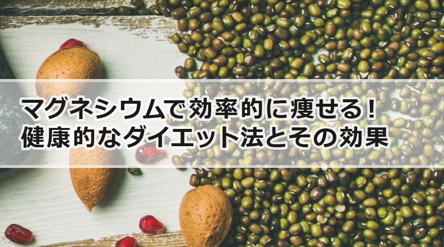 マグネシウムで効率的に痩せる！健康的なダイエット法とその効果