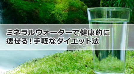 ミネラルウォーターで健康的に痩せる！手軽なダイエット法