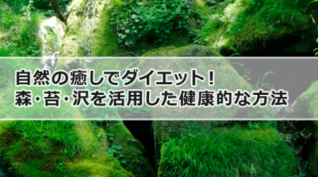 自然の癒しでダイエット！森・苔・沢を活用した健康的な方法