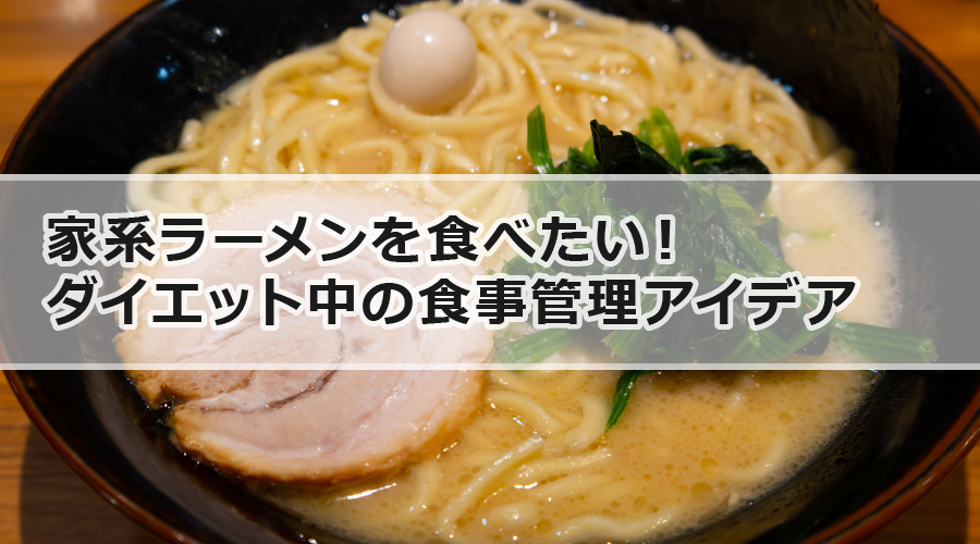 家系ラーメンを食べたい！ダイエット中の食事管理アイデア