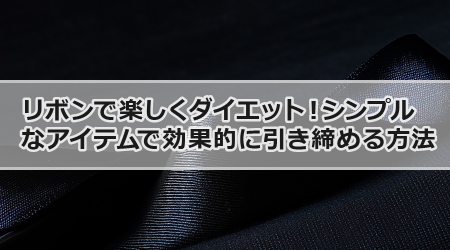 リボンで楽しくダイエット！シンプルなアイテムで効果的に引き締める方法