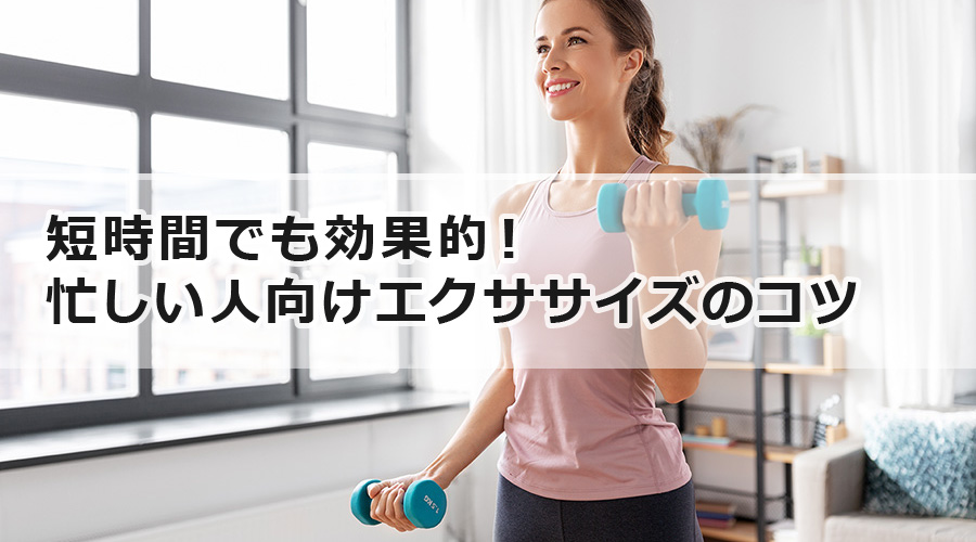 短時間でも効果的！忙しい人向けエクササイズのコツ