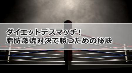 ダイエットデスマッチ！脂肪燃焼対決で勝つための秘訣