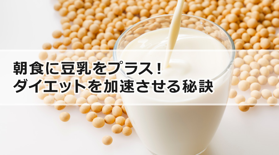 朝食に豆乳をプラス！ダイエットを加速させる秘訣