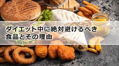 ダイエット中に絶対避けるべき食品とその理由