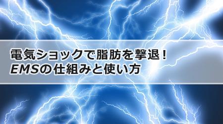 電気ショックで脂肪を撃退！EMSの仕組みと使い方