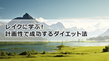 レイクに学ぶ！計画性で成功するダイエット法