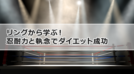 リングから学ぶ！忍耐力と執念でダイエット成功